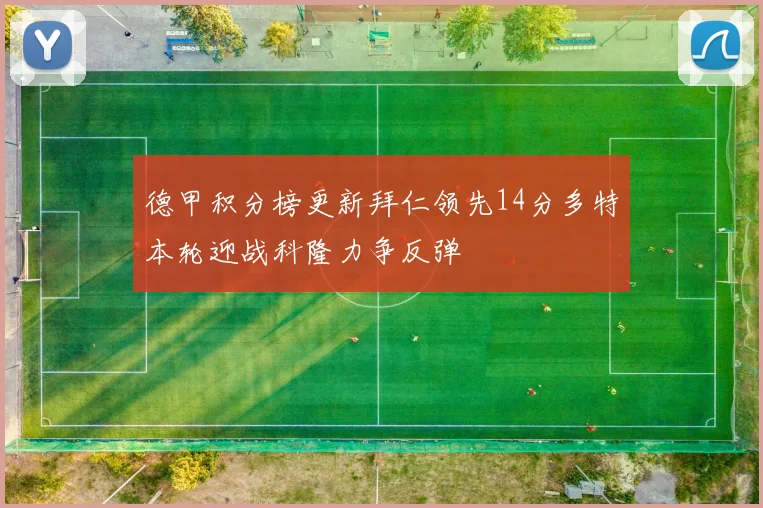 德甲积分榜更新拜仁领先14分多特本轮迎战科隆力争反弹