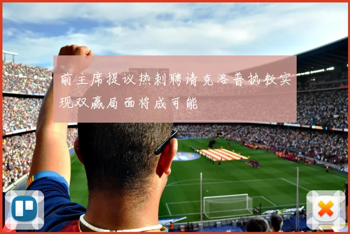 前主席提议热刺聘请克洛普执教实现双赢局面将成可能