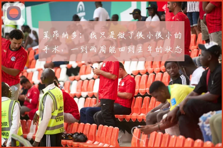 莱昂纳多：我只是做了很小很小的手术，一到两周能回到去年的状态