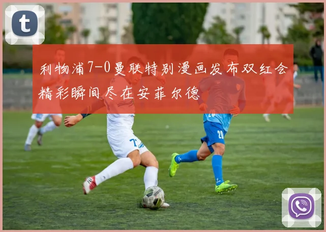利物浦7-0曼联特别漫画发布双红会精彩瞬间尽在安菲尔德