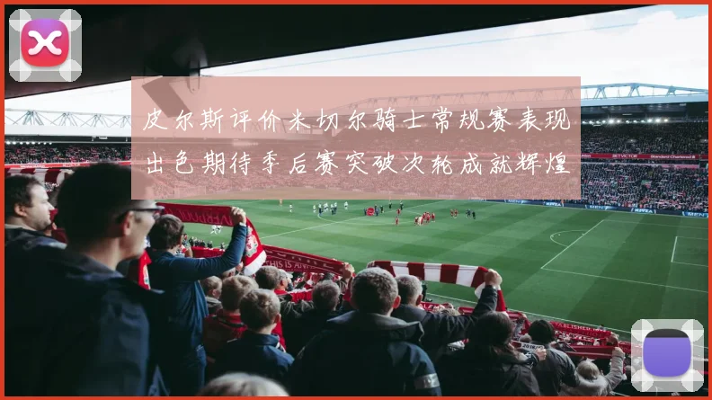 皮尔斯评价米切尔骑士常规赛表现出色期待季后赛突破次轮成就辉煌