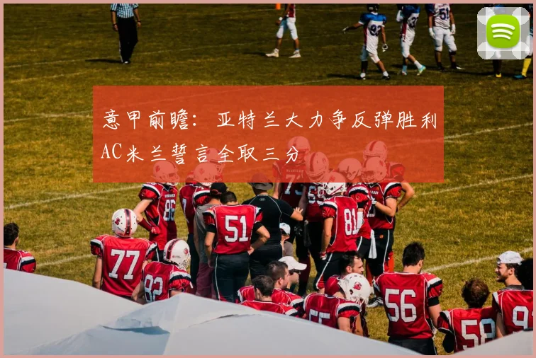 意甲前瞻：亚特兰大力争反弹胜利AC米兰誓言全取三分