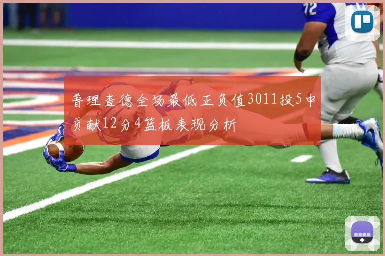 普理查德全场最低正负值3011投5中贡献12分4篮板表现分析