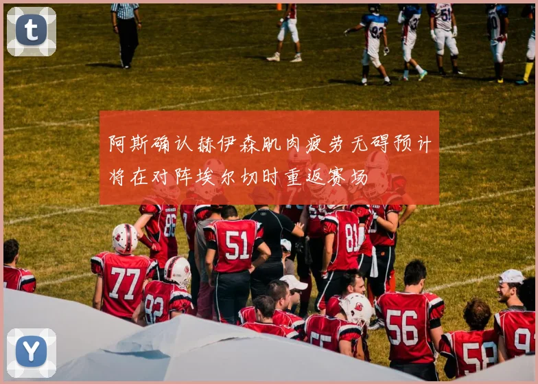 阿斯确认赫伊森肌肉疲劳无碍预计将在对阵埃尔切时重返赛场
