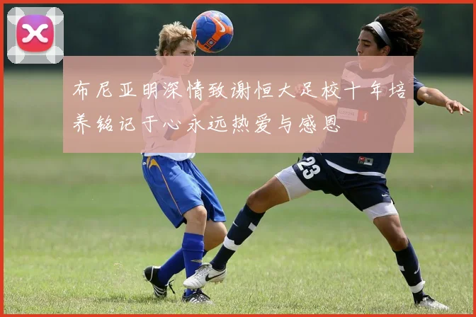 布尼亚明深情致谢恒大足校十年培养铭记于心永远热爱与感恩