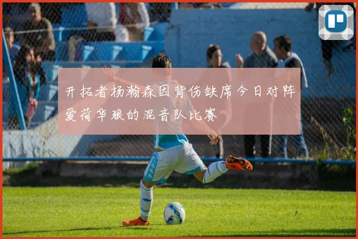 开拓者杨瀚森因背伤缺席今日对阵爱荷华狼的混音队比赛
