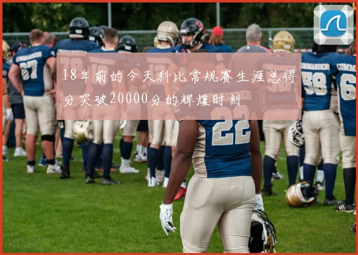 18年前的今天科比常规赛生涯总得分突破20000分的辉煌时刻