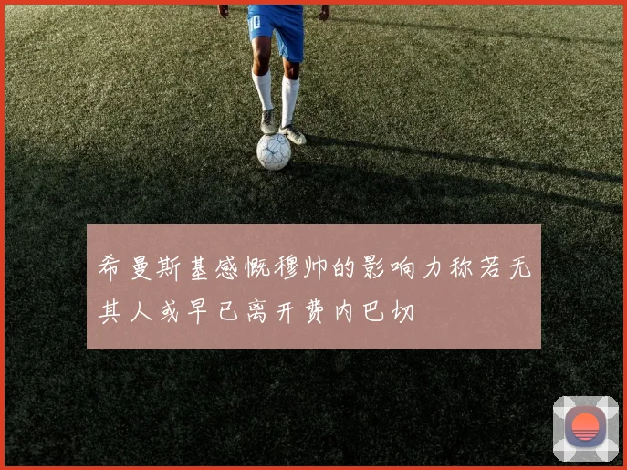 希曼斯基感慨穆帅的影响力称若无其人或早已离开费内巴切
