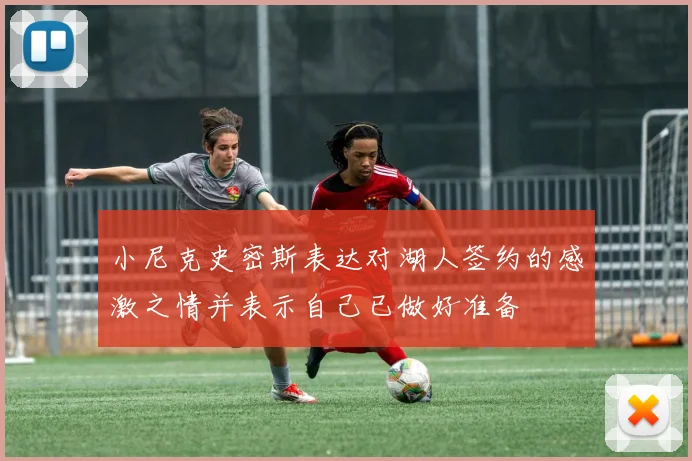 小尼克史密斯表达对湖人签约的感激之情并表示自己已做好准备