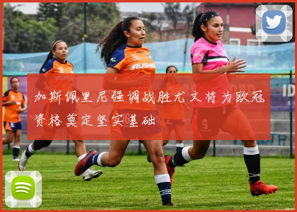 加斯佩里尼强调战胜尤文将为欧冠资格奠定坚实基础